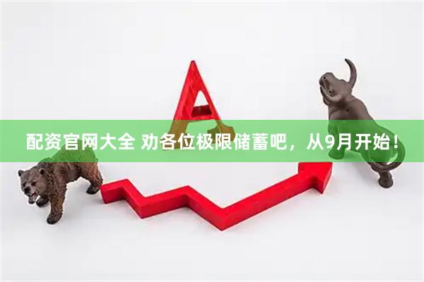 配资官网大全 劝各位极限储蓄吧,从9月开始!