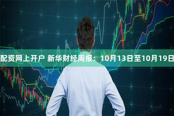 配资网上开户 新华财经周报:10月13日至10月19日