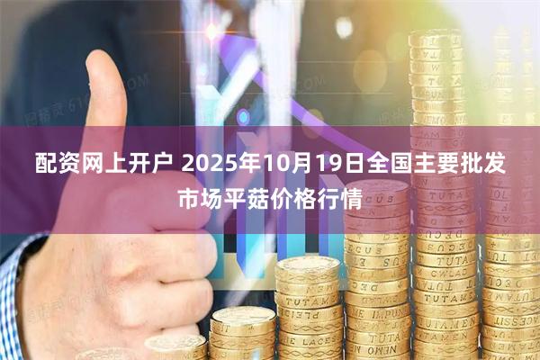 配资网上开户 2025年10月19日全国主要批发市场平菇价格行情