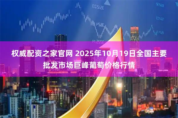 权威配资之家官网 2025年10月19日全国主要批发市场巨峰葡萄价格行情