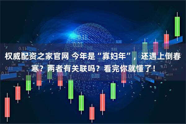 权威配资之家官网 今年是“寡妇年”，还遇上倒春寒？两者有关联吗？看完你就懂了！