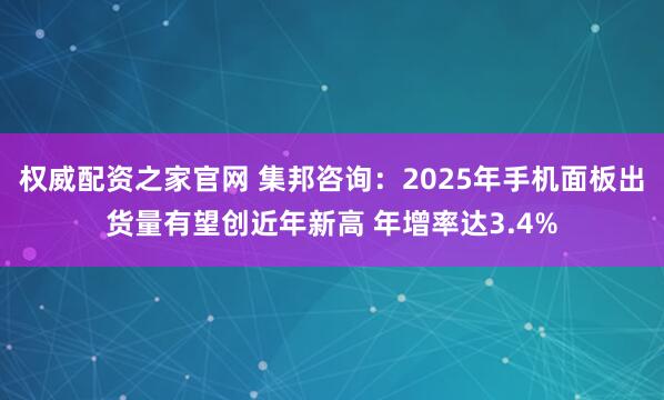 权威配资之家官网 集邦咨询:2025年手机面板出货量有望创近年新高 年增率达3.4%