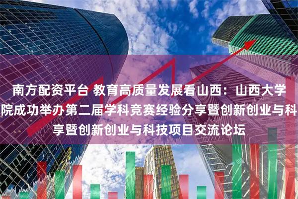 南方配资平台 教育高质量发展看山西:山西大学自动化与软件学院成功举办第二届学科竞赛经验分享暨创新创业与科技项目交流论坛